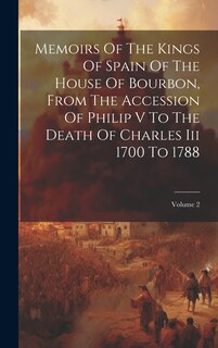 Couverture_Memoirs Of The Kings Of Spain Of The House Of Bourbon, From The Accession Of Philip V To The Death Of Charles Iii 1700 To 1788; Volume 2