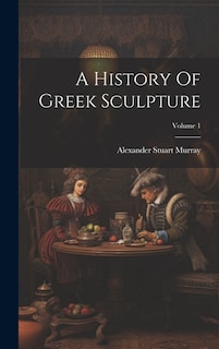 A History Of Greek Sculpture; Volume 1