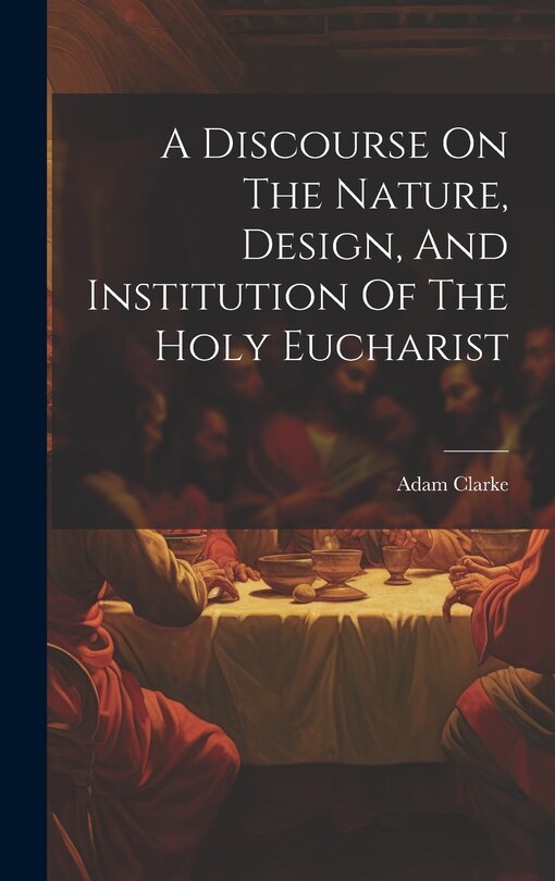 Front cover_A Discourse On The Nature, Design, And Institution Of The Holy Eucharist