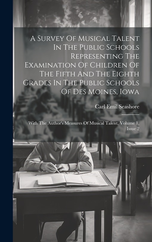 Front cover_A Survey Of Musical Talent In The Public Schools Representing The Examination Of Children Of The Fifth And The Eighth Grades In The Public Schools Of Des Moines, Iowa