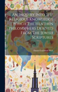 Front cover_An Inquiry Into The Religious Knowledge Which The Heathen Philosophers Derived From The Jewish Scriptures