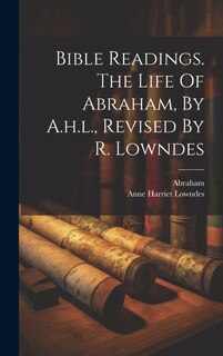 Front cover_Bible Readings. The Life Of Abraham, By A.h.l., Revised By R. Lowndes