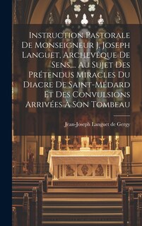 Couverture_Instruction Pastorale De Monseigneur J. Joseph Languet, Archevêque De Sens, ... Au Sujet Des Prétendus Miracles Du Diacre De Saint-médard Et Des Convulsions Arrivées À Son Tombeau