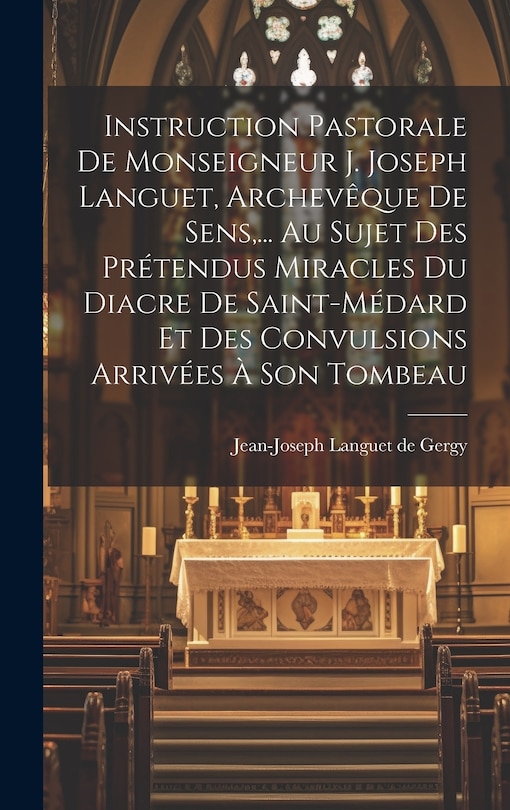 Couverture_Instruction Pastorale De Monseigneur J. Joseph Languet, Archevêque De Sens, ... Au Sujet Des Prétendus Miracles Du Diacre De Saint-médard Et Des Convulsions Arrivées À Son Tombeau
