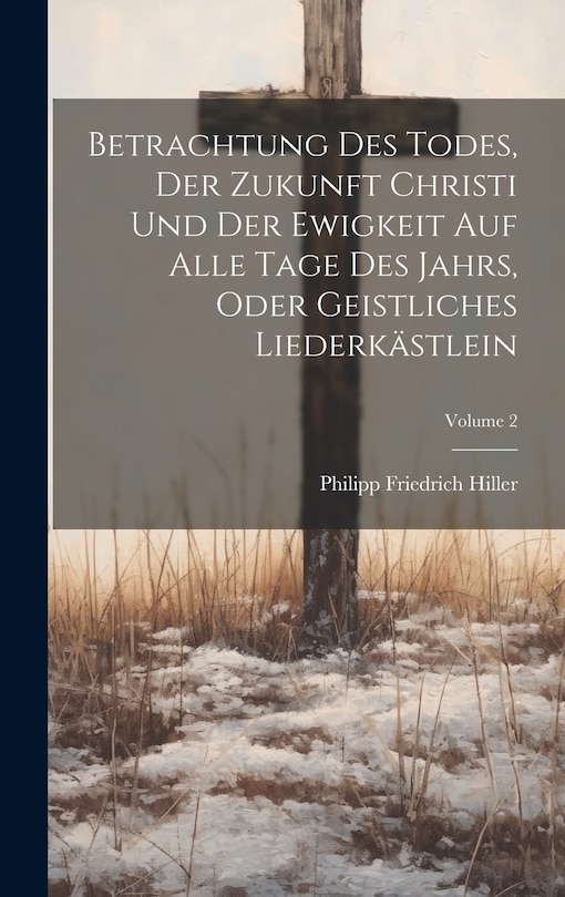 Couverture_Betrachtung Des Todes, Der Zukunft Christi Und Der Ewigkeit Auf Alle Tage Des Jahrs, Oder Geistliches Liederkästlein; Volume 2