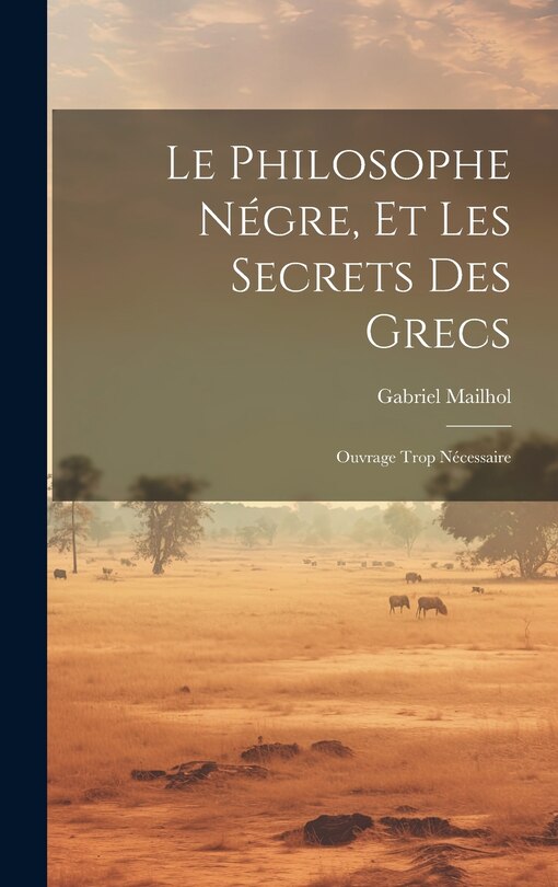 Front cover_Le Philosophe Négre, Et Les Secrets Des Grecs