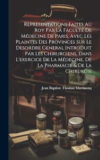 Couverture_Representations Faites Au Roy Par La Faculté De Médecine De Paris, Avec Les Plaintes Des Provinces Sur Le Desordre General Introduit Par Les Chirurgiens, Dans L'exercice De La Médecine, De La Pharmacie & De La Chirurgie
