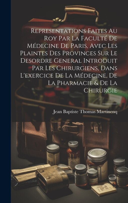 Couverture_Representations Faites Au Roy Par La Faculté De Médecine De Paris, Avec Les Plaintes Des Provinces Sur Le Desordre General Introduit Par Les Chirurgiens, Dans L'exercice De La Médecine, De La Pharmacie & De La Chirurgie