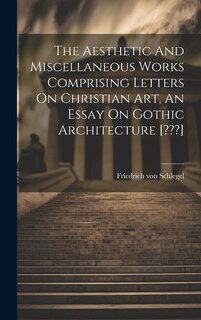 Front cover_The Aesthetic And Miscellaneous Works Comprising Letters On Christian Art, An Essay On Gothic Architecture [ ]
