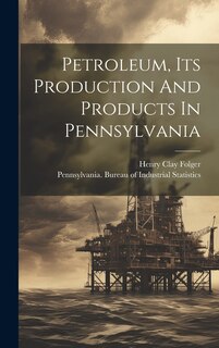 Front cover_Petroleum, Its Production And Products In Pennsylvania