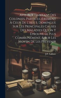 Front cover_Avis Aux Habitans Des Colonies, Particulièrement À Ceux De L'isle S. Domingue Sur Les Principales Causes Des Maladies Qu'on Y Éprouve Le Plus Communément, & Sur Les Moyen De Les Prevenir