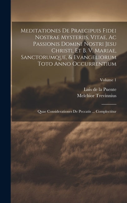 Front cover_Meditationes De Praecipuis Fidei Nostrae Mysteriis, Vitae, Ac Passionis Domini Nostri Jesu Christi, Et B. V. Mariae, Sanctorumque, & Evangeliorum Toto Anno Occurrentium