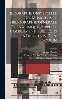 Couverture_Biographie Universelle Des Musiciens Et Bibliographie Générale De La Musique. Suppl. Et Complément, Publ. Sous La Direction De A. Pougin