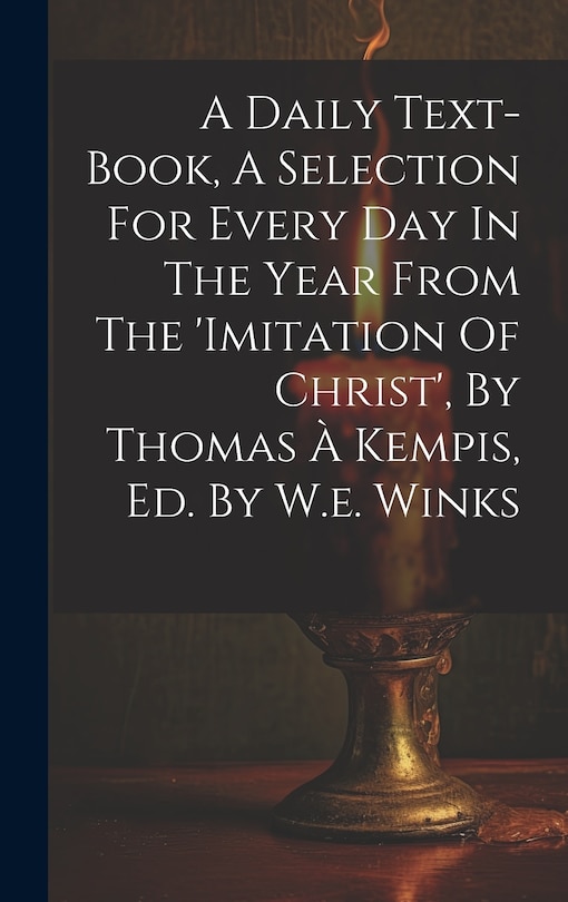 Front cover_A Daily Text-book, A Selection For Every Day In The Year From The 'imitation Of Christ', By Thomas &Agrave; Kempis, Ed. By W.e. Winks