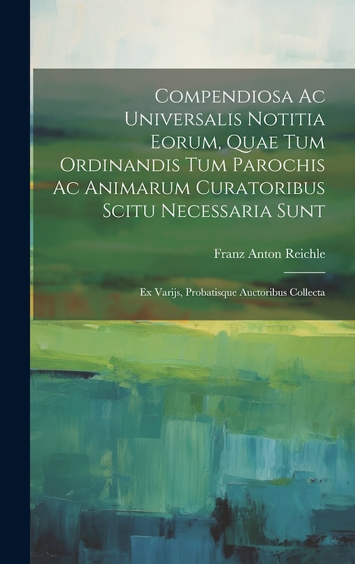 Couverture_Compendiosa Ac Universalis Notitia Eorum, Quae Tum Ordinandis Tum Parochis Ac Animarum Curatoribus Scitu Necessaria Sunt