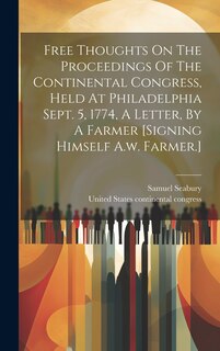 Couverture_Free Thoughts On The Proceedings Of The Continental Congress, Held At Philadelphia Sept. 5, 1774, A Letter, By A Farmer [signing Himself A.w. Farmer.]