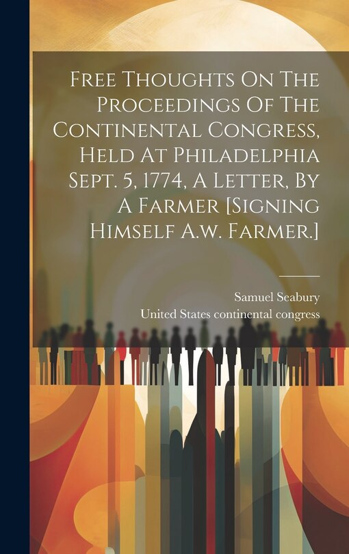 Couverture_Free Thoughts On The Proceedings Of The Continental Congress, Held At Philadelphia Sept. 5, 1774, A Letter, By A Farmer [signing Himself A.w. Farmer.]