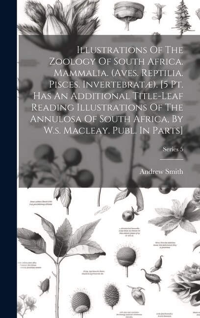 Front cover_Illustrations Of The Zoology Of South Africa. Mammalia. (aves. Reptilia. Pisces. Invertebratæ). [5 Pt. Has An Additional Title-leaf Reading Illustrations Of The Annulosa Of South Africa, By W.s. Macleay. Publ. In Parts]; Series 5