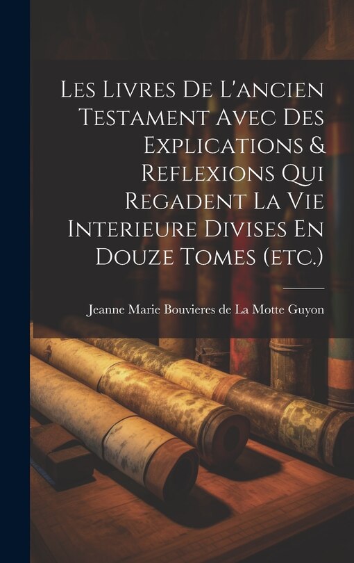 Couverture_Les Livres De L'ancien Testament Avec Des Explications & Reflexions Qui Regadent La Vie Interieure Divises En Douze Tomes (etc.)