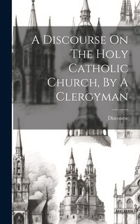 Couverture_A Discourse On The Holy Catholic Church, By A Clergyman