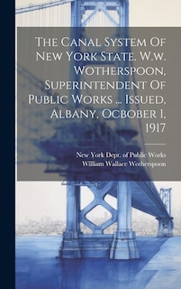 Couverture_The Canal System Of New York State. W.w. Wotherspoon, Superintendent Of Public Works ... Issued, Albany, Ocbober 1, 1917