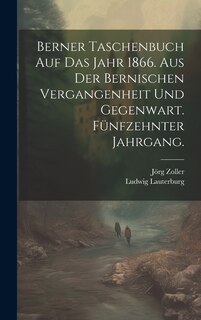 Berner Taschenbuch auf das Jahr 1866. Aus der Bernischen Vergangenheit und Gegenwart. Fünfzehnter Jahrgang.