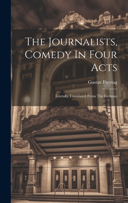 Front cover_The Journalists, Comedy In Four Acts; Literally Translated From The German