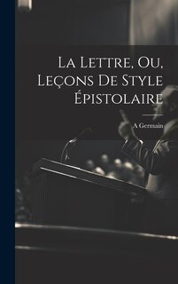 Front cover_La Lettre, Ou, Leçons De Style Épistolaire