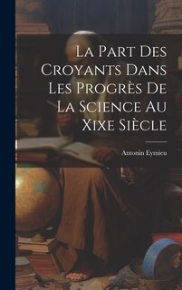 Couverture_La Part Des Croyants Dans Les Progrès De La Science Au Xixe Siècle