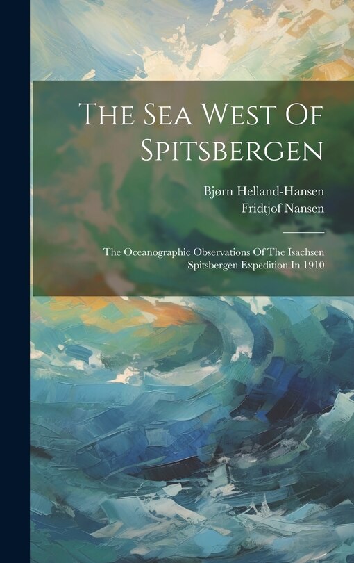 Front cover_The Sea West Of Spitsbergen; The Oceanographic Observations Of The Isachsen Spitsbergen Expedition In 1910