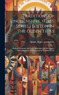 Front cover_Traditions Of Lincolnshire, (first Series.) Boston In The Olden Times; A Series Of Legends And Tales, Illustrative Of The History And Antiquities Of Boston And Its Neighbourhood