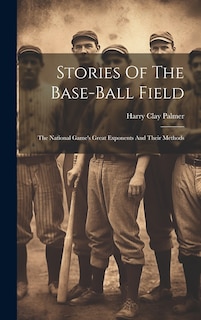 Couverture_Stories Of The Base-ball Field; The National Game's Great Exponents And Their Methods