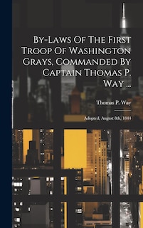 Front cover_By-laws Of The First Troop Of Washington Grays, Commanded By Captain Thomas P. Way ...