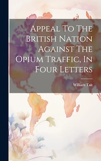 Front cover_Appeal To The British Nation Against The Opium Traffic, In Four Letters