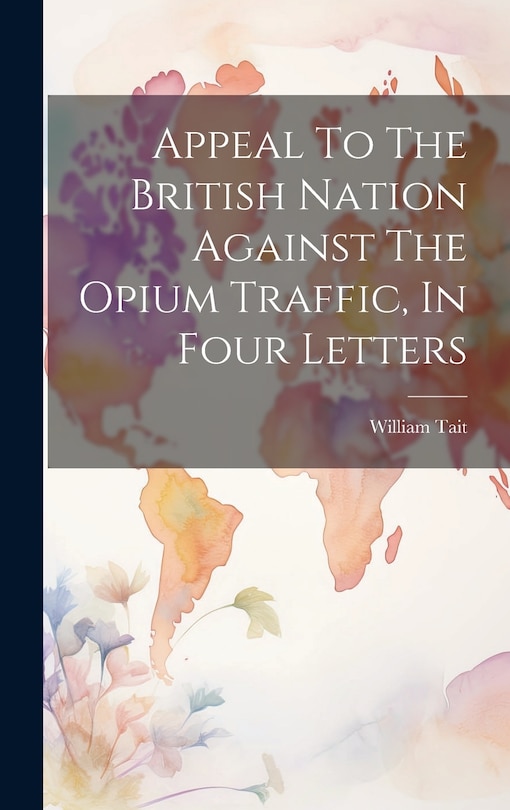 Front cover_Appeal To The British Nation Against The Opium Traffic, In Four Letters