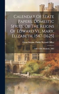 Couverture_Calendar Of State Papers, Domestic Series, Of The Reigns Of Edward Vi., Mary, Elizabeth, 1547-[1625]