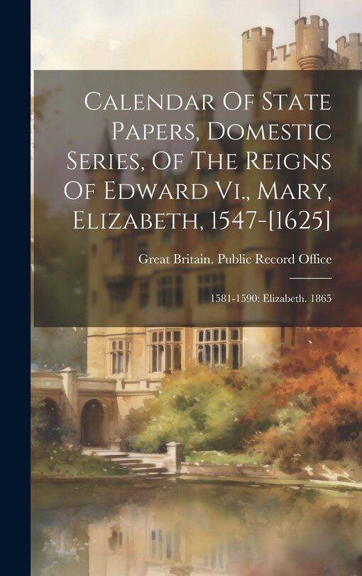 Couverture_Calendar Of State Papers, Domestic Series, Of The Reigns Of Edward Vi., Mary, Elizabeth, 1547-[1625]