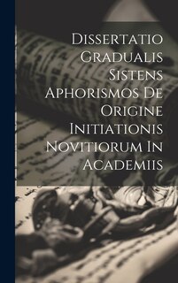 Front cover_Dissertatio Gradualis Sistens Aphorismos De Origine Initiationis Novitiorum In Academiis