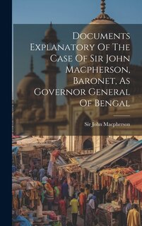 Front cover_Documents Explanatory Of The Case Of Sir John Macpherson, Baronet, As Governor General Of Bengal