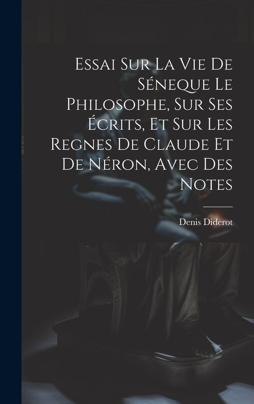 Couverture_Essai Sur La Vie De Séneque Le Philosophe, Sur Ses Écrits, Et Sur Les Regnes De Claude Et De Néron, Avec Des Notes