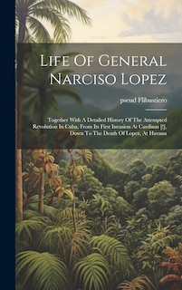 Couverture_Life Of General Narciso Lopez; Together With A Detailed History Of The Attempted Revolution In Cuba, From Its First Invasion At Cardinas [!], Down To The Death Of Lopez, At Havana