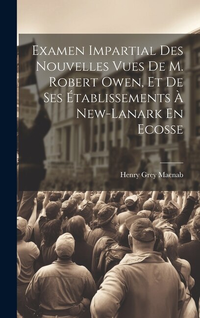 Couverture_Examen Impartial Des Nouvelles Vues De M. Robert Owen, Et De Ses Établissements À New-lanark En Ecosse