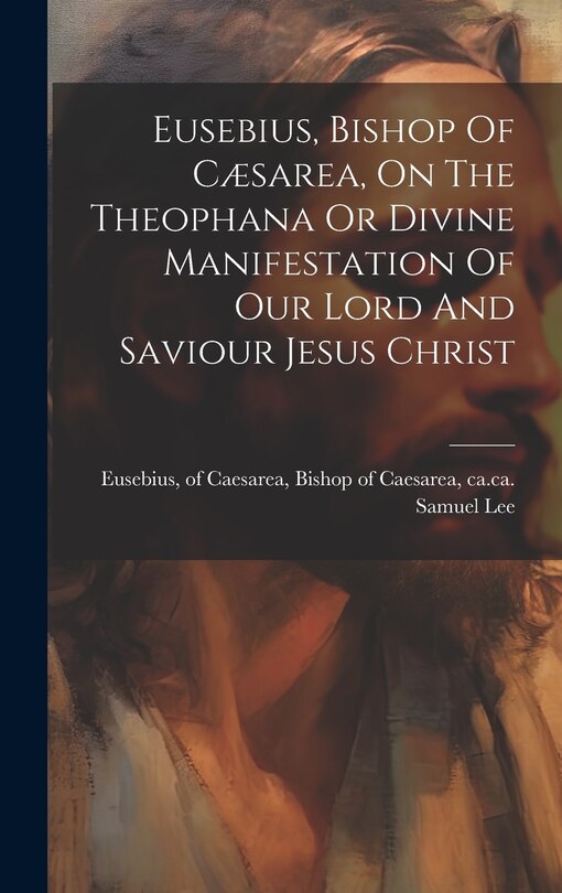 Couverture_Eusebius, Bishop Of Cæsarea, On The Theophana Or Divine Manifestation Of Our Lord And Saviour Jesus Christ