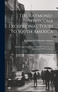 Couverture_The Raymond-whitcomb Exceptional Tours To South America; Small Groups Under Escort With The Character And Appearance Of Private Parties