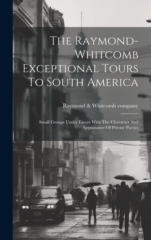 Couverture_The Raymond-whitcomb Exceptional Tours To South America; Small Groups Under Escort With The Character And Appearance Of Private Parties