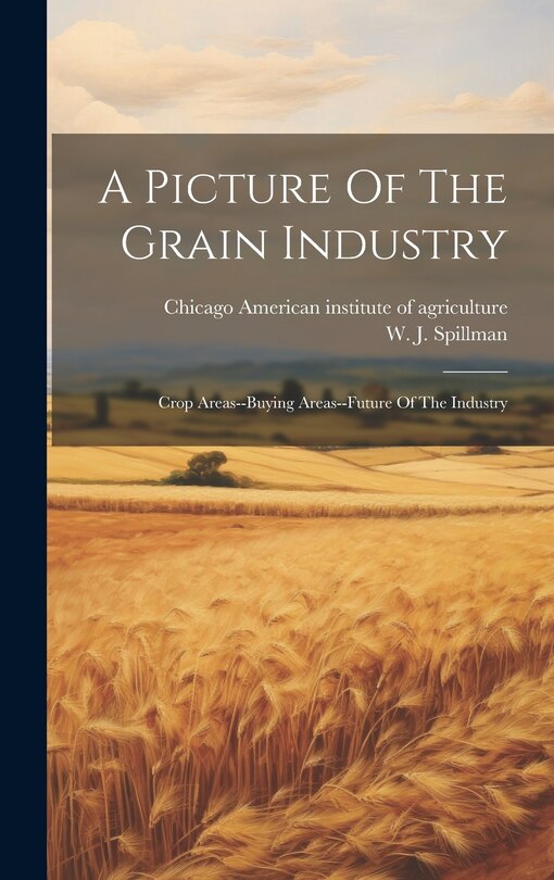 Couverture_A Picture Of The Grain Industry; Crop Areas--buying Areas--future Of The Industry