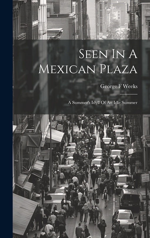 Couverture_Seen In A Mexican Plaza; A Summer's Idyll Of An Idle Summer