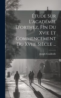 Front cover_Étude Sur L'académie D'orthez, Fin Du Xvie Et Commencement Du Xviie Siècle ...