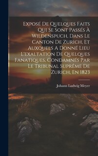 Front cover_Exposé De Quelques Faits Qui Se Sont Passés À Wildenspuch, Dans Le Canton De Zurich, Et Auxquels A Donné Lieu L'exaltation De Quelques Fanatiques, Condamnés Par Le Tribunal Suprême De Zurich, En 1823