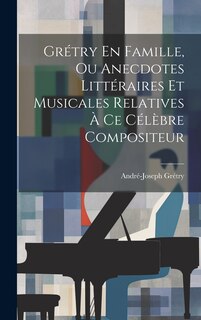 Couverture_Grétry En Famille, Ou Anecdotes Littéraires Et Musicales Relatives À Ce Célèbre Compositeur